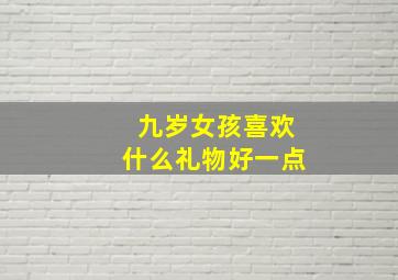 九岁女孩喜欢什么礼物好一点