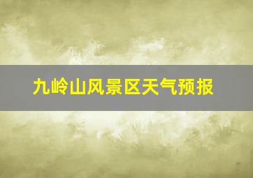 九岭山风景区天气预报