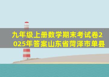 九年级上册数学期末考试卷2025年答案山东省菏泽市单县