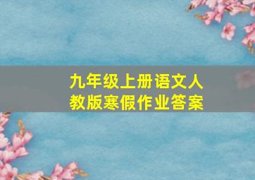 九年级上册语文人教版寒假作业答案