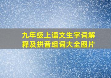 九年级上语文生字词解释及拼音组词大全图片