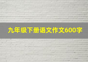 九年级下册语文作文600字