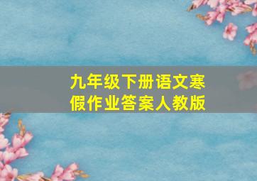 九年级下册语文寒假作业答案人教版