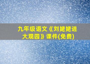 九年级语文《刘姥姥进大观园》课件(免费)