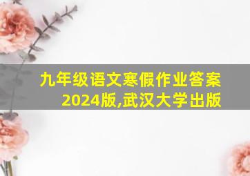 九年级语文寒假作业答案2024版,武汉大学出版