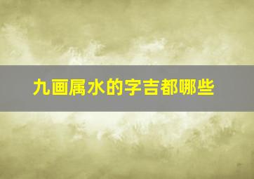 九画属水的字吉都哪些