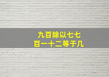 九百除以七七百一十二等于几