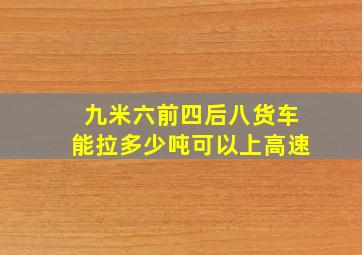 九米六前四后八货车能拉多少吨可以上高速