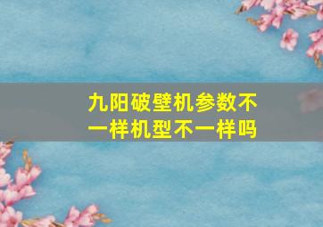 九阳破壁机参数不一样机型不一样吗