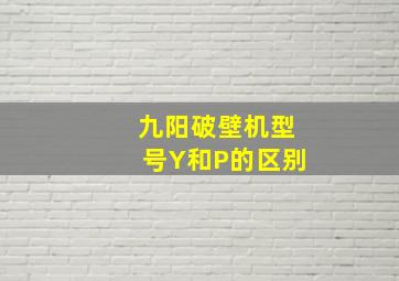 九阳破壁机型号Y和P的区别