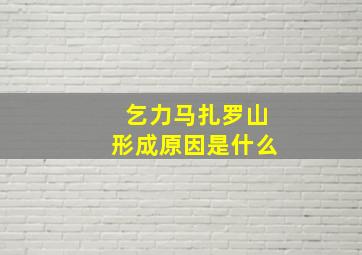 乞力马扎罗山形成原因是什么