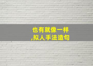 也有就像一样,拟人手法造句