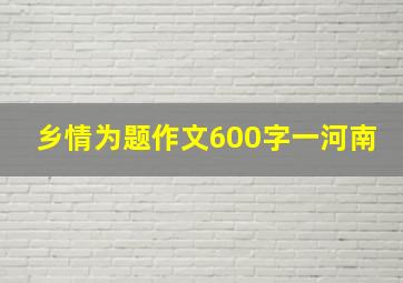 乡情为题作文600字一河南