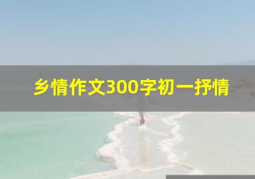 乡情作文300字初一抒情