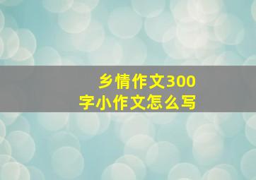 乡情作文300字小作文怎么写