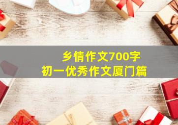 乡情作文700字初一优秀作文厦门篇