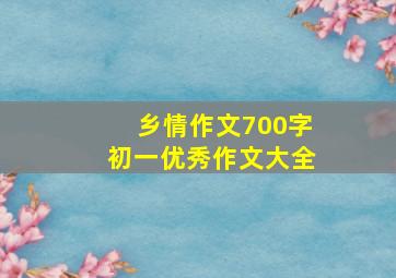 乡情作文700字初一优秀作文大全