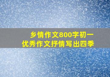 乡情作文800字初一优秀作文抒情写出四季