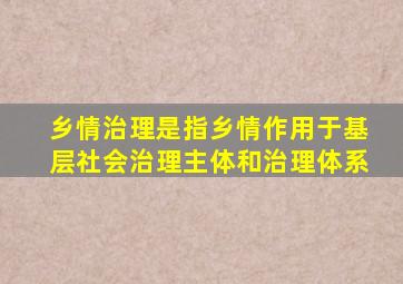 乡情治理是指乡情作用于基层社会治理主体和治理体系