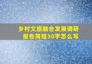 乡村文旅融合发展调研报告简短30字怎么写