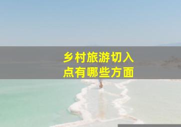 乡村旅游切入点有哪些方面