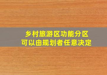 乡村旅游区功能分区可以由规划者任意决定