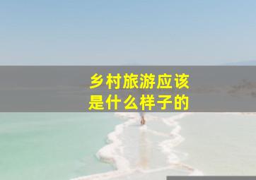 乡村旅游应该是什么样子的