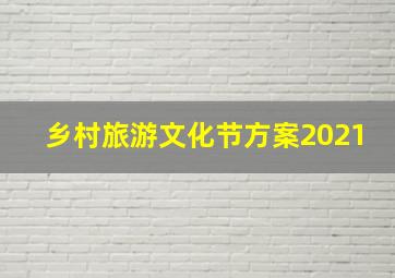 乡村旅游文化节方案2021