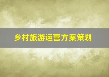 乡村旅游运营方案策划