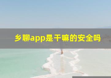 乡聊app是干嘛的安全吗