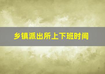 乡镇派出所上下班时间