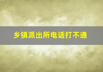 乡镇派出所电话打不通