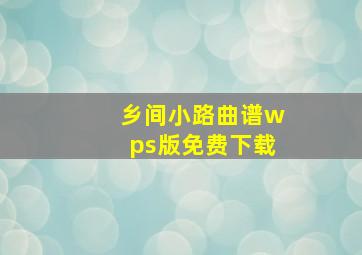 乡间小路曲谱wps版免费下载