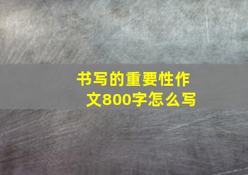 书写的重要性作文800字怎么写