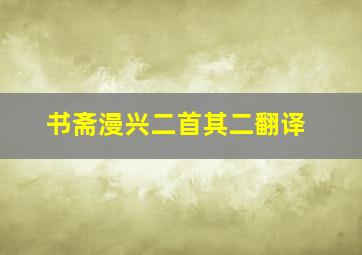 书斋漫兴二首其二翻译