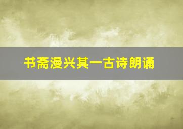 书斋漫兴其一古诗朗诵