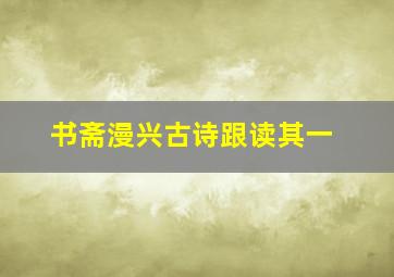 书斋漫兴古诗跟读其一