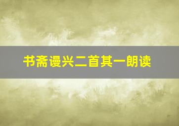 书斋谩兴二首其一朗读