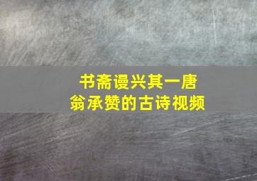 书斋谩兴其一唐翁承赞的古诗视频