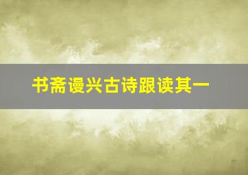 书斋谩兴古诗跟读其一