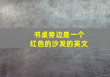 书桌旁边是一个红色的沙发的英文