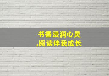 书香浸润心灵,阅读伴我成长