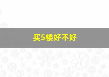 买5楼好不好