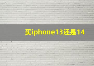 买iphone13还是14