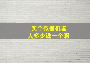 买个微信机器人多少钱一个啊