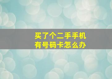 买了个二手手机有号码卡怎么办