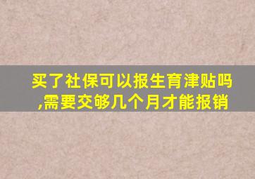 买了社保可以报生育津贴吗,需要交够几个月才能报销