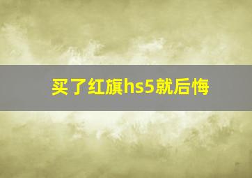 买了红旗hs5就后悔