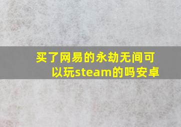 买了网易的永劫无间可以玩steam的吗安卓