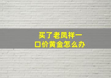 买了老凤祥一口价黄金怎么办